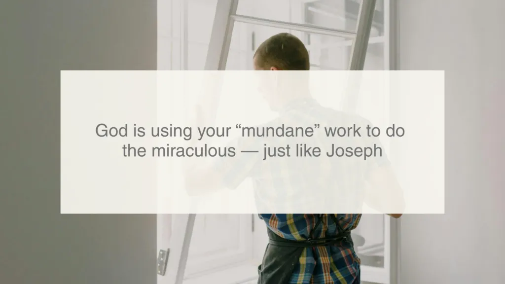God is using your “mundane” work to do the miraculous—just like Joseph