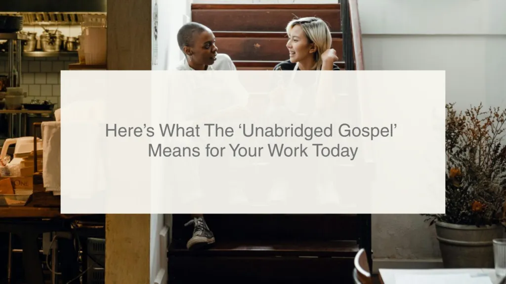 Here’s What The ‘Unabridged Gospel’ Means for Your Work Today