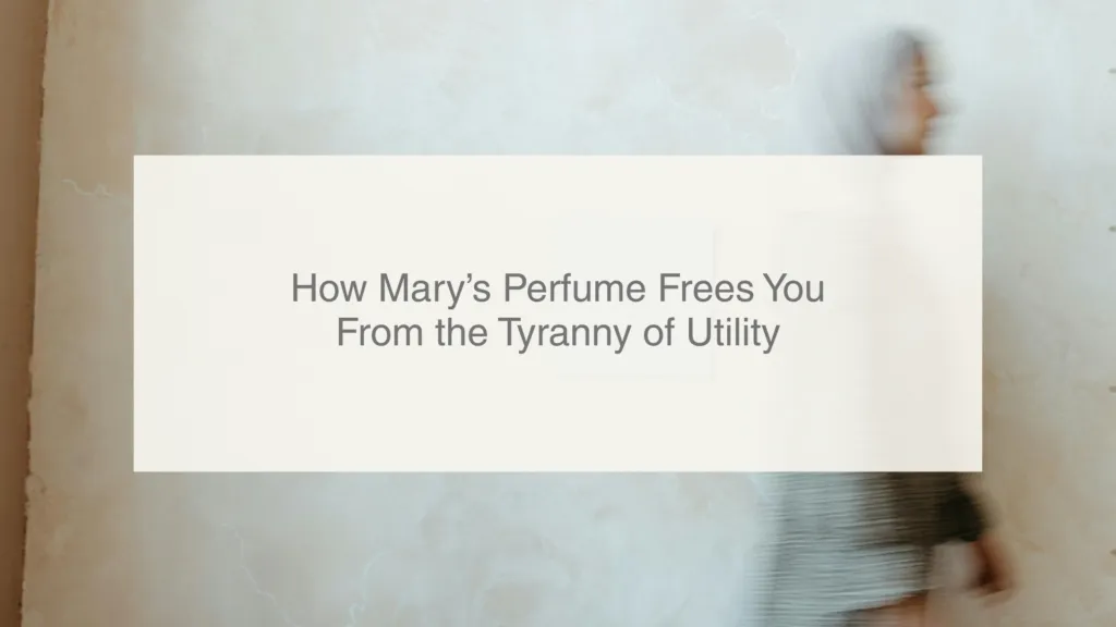 How Mary’s Perfume Frees you from the Tyranny of Utility