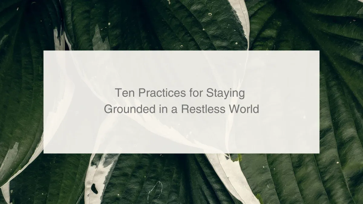 Ten Practices for Staying Grounded in a Restless World