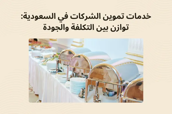 خدمات تموين الشركات في السعودية: توازن بين التكلفة والجودة | رواسي الكرم