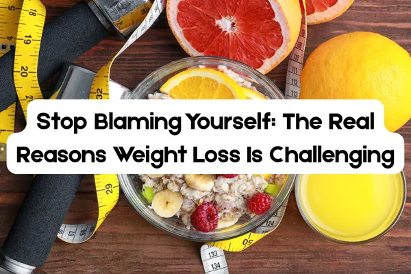 Stop Blaming Yourself: The Real Reasons Weight Loss Is Challenging