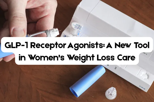 GLP-1 Receptor Agonists: A New Tool in Women's Weight Loss Care