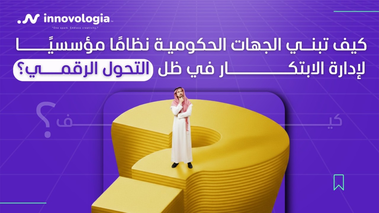 كيف تبني الجهات الحكومية نظامًا مؤسسيًا لإدارة الابتكار في ظل التحول الرقمي