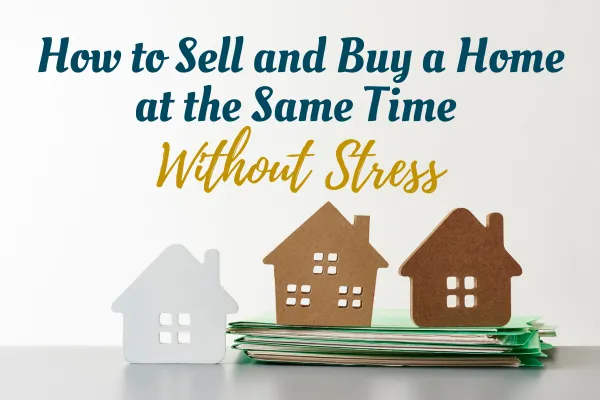 How to Sell and Buy a Home at the Same Time Without Stress