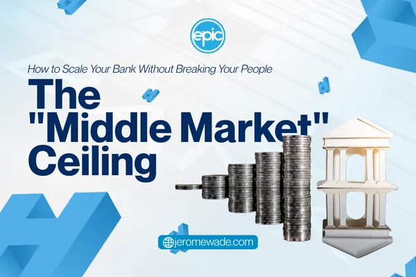 The "Middle Market" Ceiling: How to Scale Your Bank Without Breaking Your People 