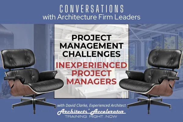 Conversations with Architecture Firm Leaders: Project Management Challenges - Inexperienced Project Managers