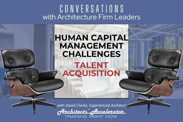 Conversations with Architecture Firm Leaders: Human Capital Management Challenges - Acquiring Talent