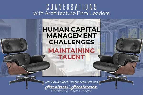 Conversations with Architecture Firm Leaders: Human Capital Management Challenges - Maintain Talent