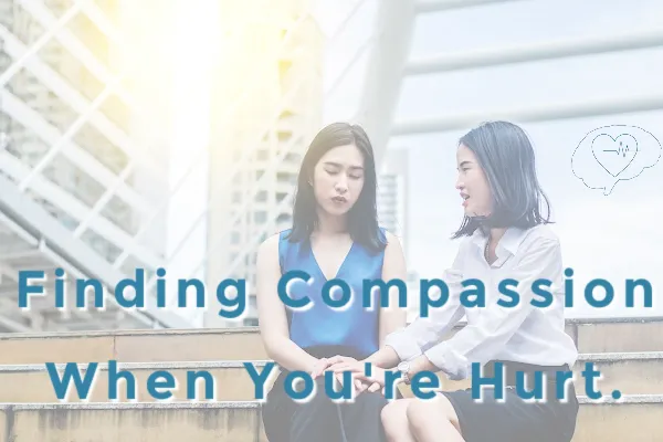 Finding Compassion for Others When You're Hurt