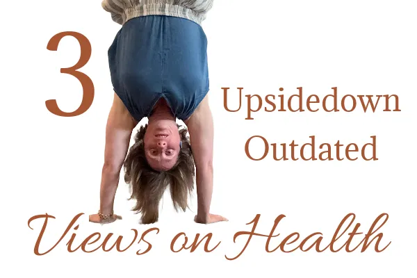 3 upside down outdated views on  health
