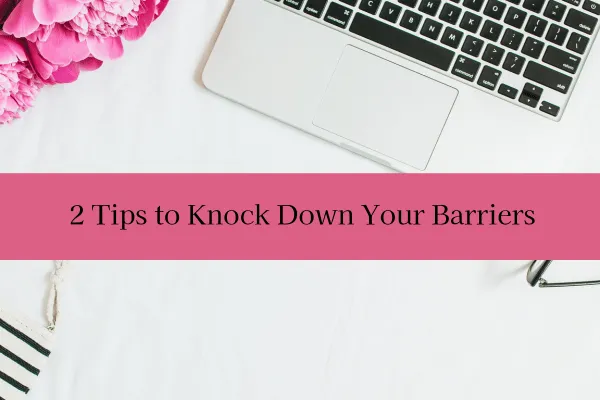 2 Tips to Knock Down Your Barriers