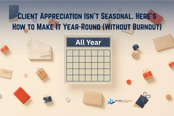 Professional blog cover image showing a calendar labeled 'All Year' surrounded by gift boxes and handwritten cards, symbolizing year-round client appreciation. Text overlay reads: 'Client Appreciation Isn’t Seasonal. Here’s How to Make It Year-Round (Without Burnout).' Designed with warm tones and Building Raving Fans brand colors navy blue and gold.
