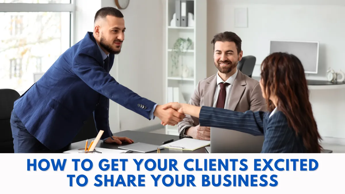 How to Get Your Clients Excited to Share Your Business