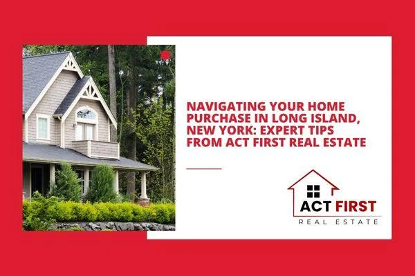Navigating Your Home Purchase in Long Island, New York: Expert Tips from Act First Real Estate
