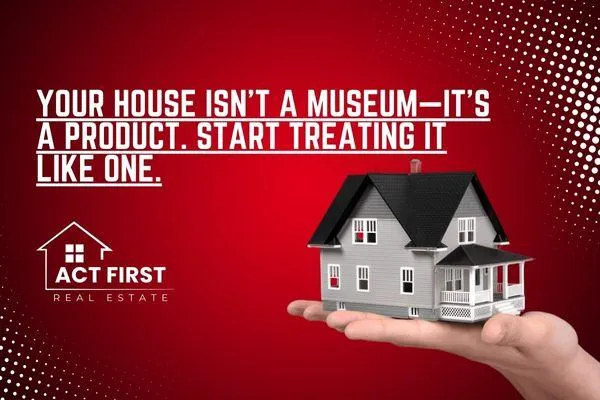 Your House Isn’t a Museum—It’s a Product. Start Treating It Like One.