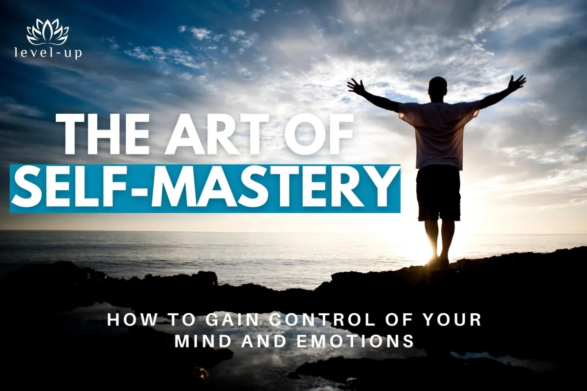 The Art of Self-Mastery: How to Gain Control of Your Mind and Emotions
