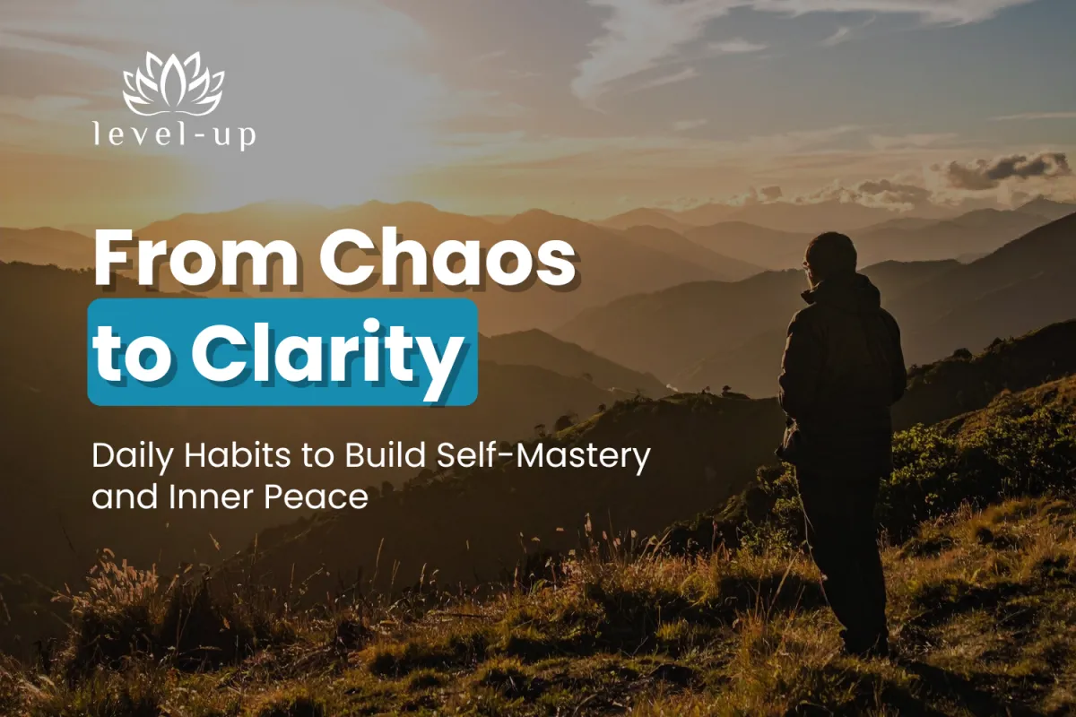 From Chaos to Clarity: Daily Habits to Build Self-Mastery and Inner Peace