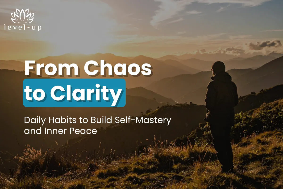 From Chaos to Clarity: Daily Habits to Build Self-Mastery and Inner Peace