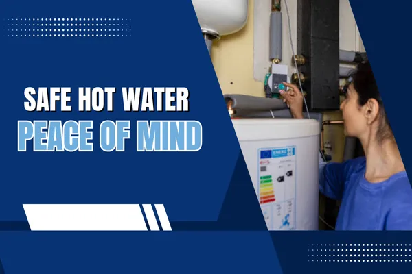 Ensuring Safe and Reliable Hot Water for Your Home