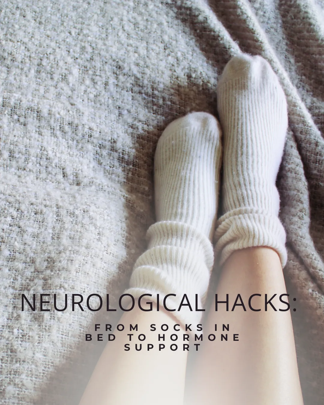 Neurological Hacks: From Socks in Bed to Hormone Support