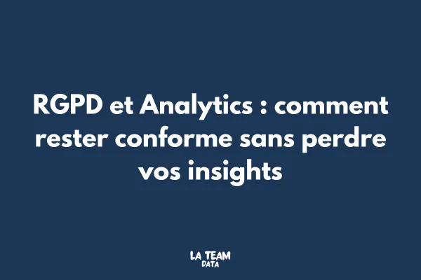 RGPD et Analytics : comment rester conforme sans perdre vos insights
