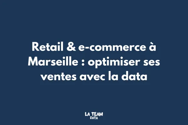 Retail & E-commerce à Marseille : optimiser ses ventes avec la data