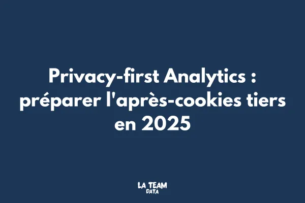 Privacy-first Analytics : préparer l'après-cookies tiers en 2025

