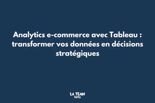 Analytics e-commerce avec Tableau : transformer vos données en décisions stratégiques
