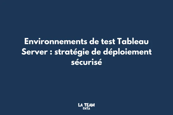 Environnements de test Tableau Server : stratégie de déploiement sécurisé
