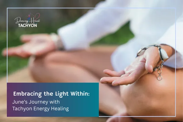 Embracing the Light Within: June’s Journey with Tachyon Energy Healing