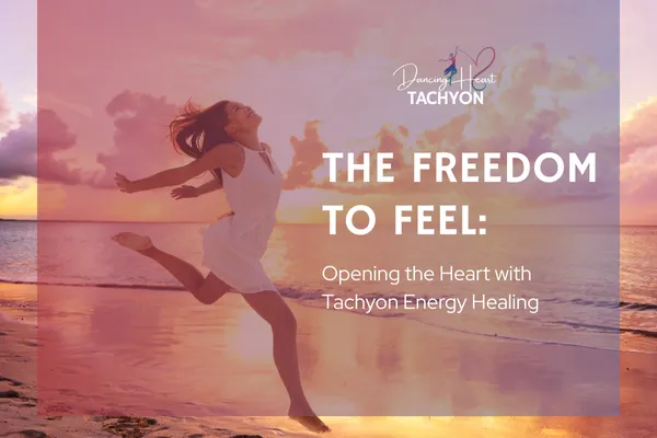 The Freedom to Feel: Opening the Heart with Tachyon Energy Healing