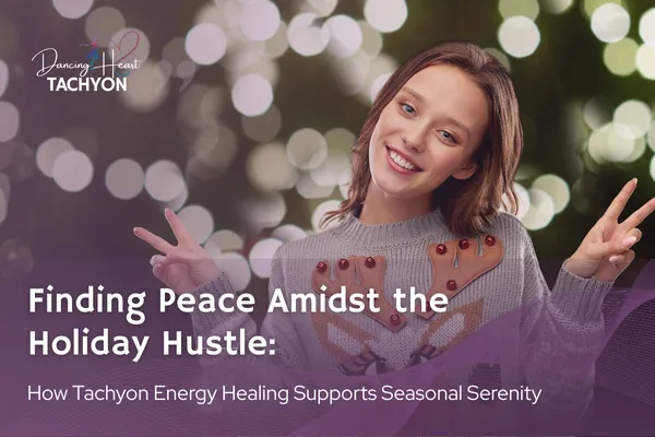 Finding Peace Amidst the Holiday Hustle: How Tachyon Energy Healing Supports Seasonal Serenity