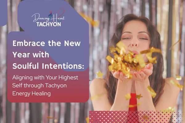 Embrace the New Year with Soulful Intentions: Aligning with Your Highest Self through Tachyon Energy Healing