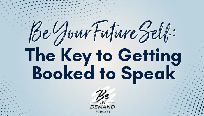 Be Your Future Self Today and Get Booked to Speak | Ep 348
