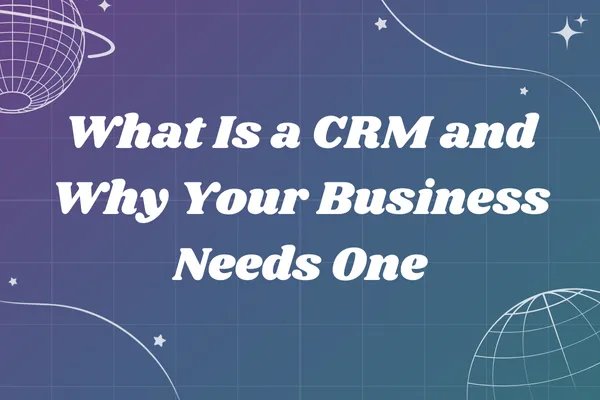 What Is a CRM and Why Your Business Needs One