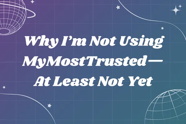 Why I’m Not Using MyMostTrusted—At Least Not Yet