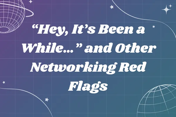 Hey, It’s Been a While…” and Other Networking Red Flags
