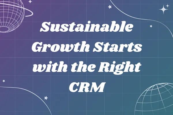 Sustainable Growth Starts with the Right CRM