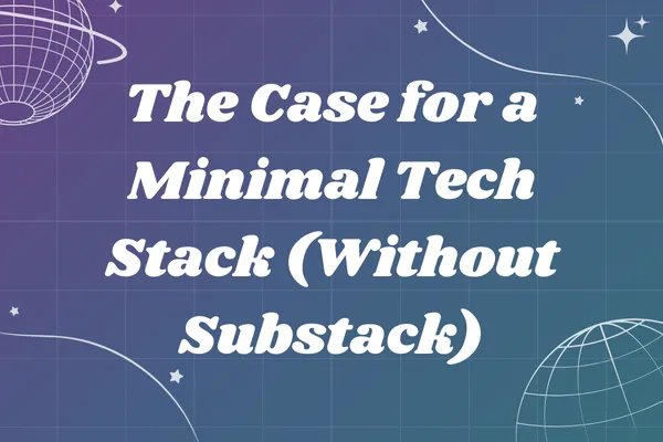 The Case for a Minimal Tech Stack (Without Substack)
