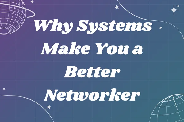 Why Systems Make You a Better Networker