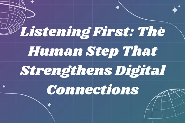 Listening First: The Human Step That Strengthens Digital Connections