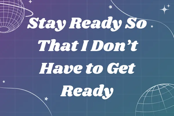 Stay Ready So That I Don’t Have to Get Ready