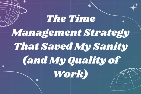 The Time Management Strategy That Saved My Sanity (and My Quality of Work)