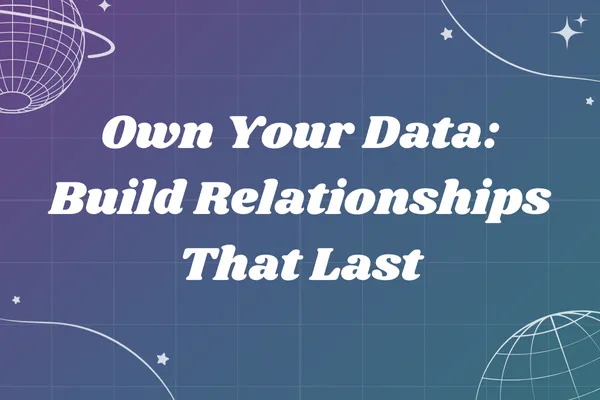 Own Your Data: Build Relationships That Last