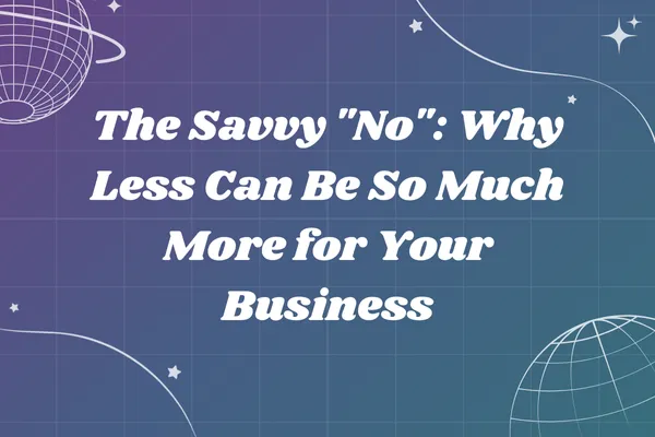 The Savvy "No": Why Less Can Be So Much More for Your Business