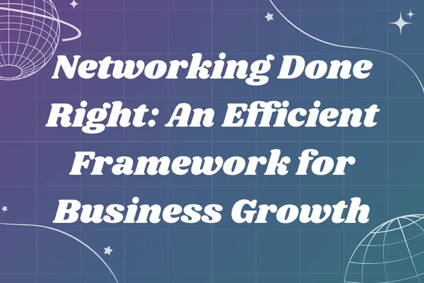 Networking Done Right: An Efficient Framework for Business Growth