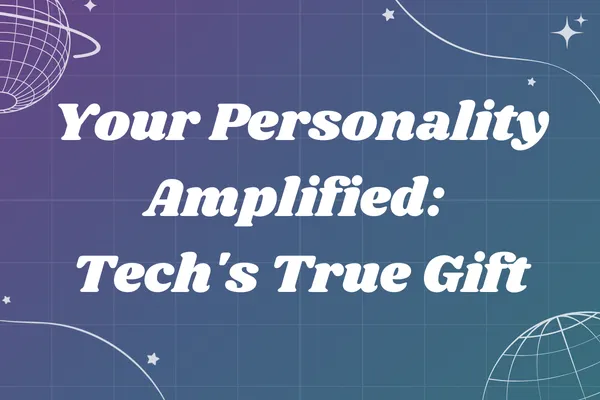 Your Personality Amplified: Tech's True Gift