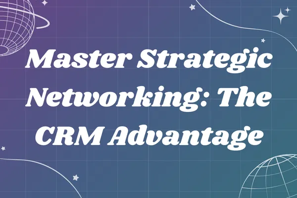 Master Strategic Networking: The CRM Advantage
