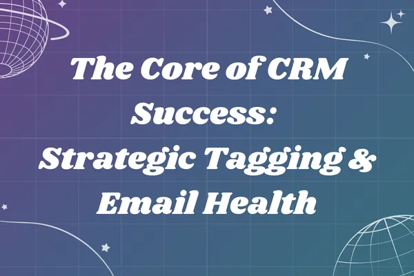 The Core of CRM Success: Strategic Tagging & Email Health
